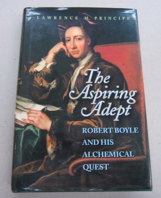 Item #67444 The Aspiring Adept; Robert Boyle and his Alchemical Quest. Lawrence M. Principe