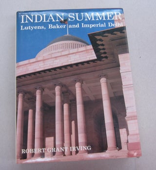 Item #67469 Indian Summer: Lytyens, Baker and Imperial Delhi. Robert Grant Irving