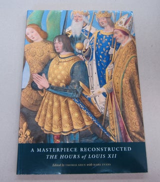 Item #67503 A Masterpiece Reconstructed The Hours of Louis XII. Thomas Kren, Mark Evans