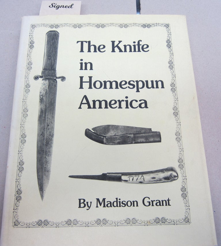 Item #67690 The Knife in Homespun America and Related Items; Its Construction and Material as used by Woodsmen, Farmers, Soldiers, Indians and General Population. Madison Grant.