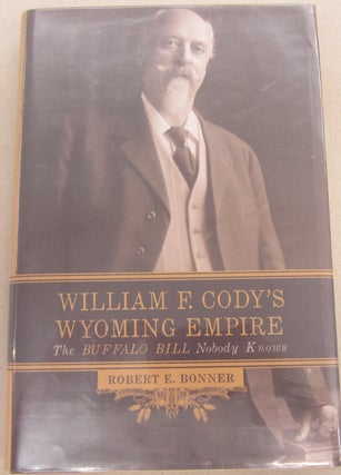Item #67890 William F. Cody's Wyoming Empire; The Buffalo Bill Nobody Knows. Robert E. Bonner