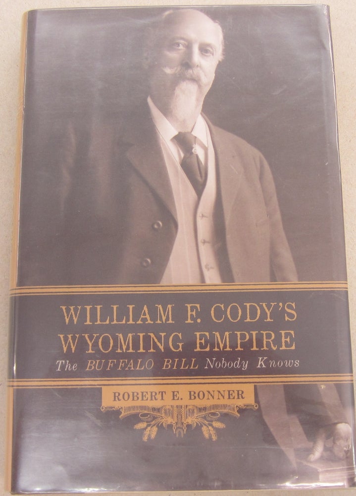 Item #67890 William F. Cody's Wyoming Empire; The Buffalo Bill Nobody Knows. Robert E. Bonner.