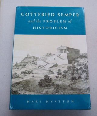 Item #67973 Gottfried Semper and the Problem of Historicism. Mari Hvattum