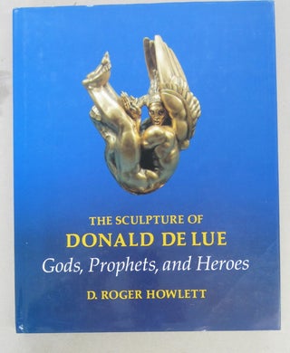 Item #68142 The Sculpture of Donald Delue: Gods, Prophets, and Heroes. D Roger Howlett