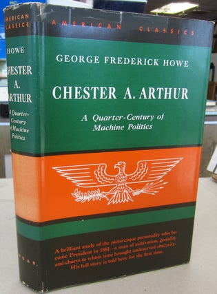 Item #68147 Chester A. Arthur: A Quarter-Century of Machine Politics. George Frederick Howe
