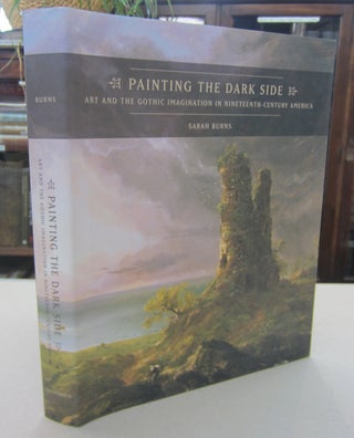 Item #68200 Painting the Dark Side: Art and the Gothic Imagination in Nineteenth-Century America....