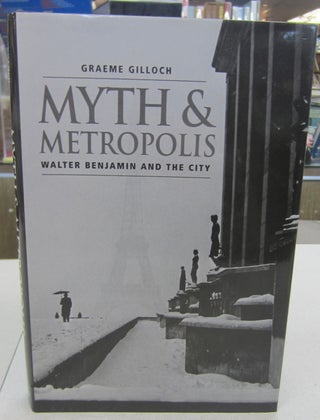 Item #68329 Myth and Metropolis: Walter Benjamin and the City. Graeme Gilloch