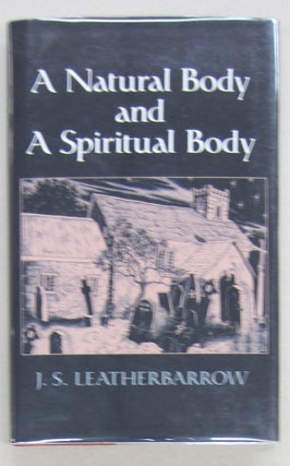 Item #68479 A NATURAL BODY AND A SPIRITUAL BODY. Leatherbarrow J. S