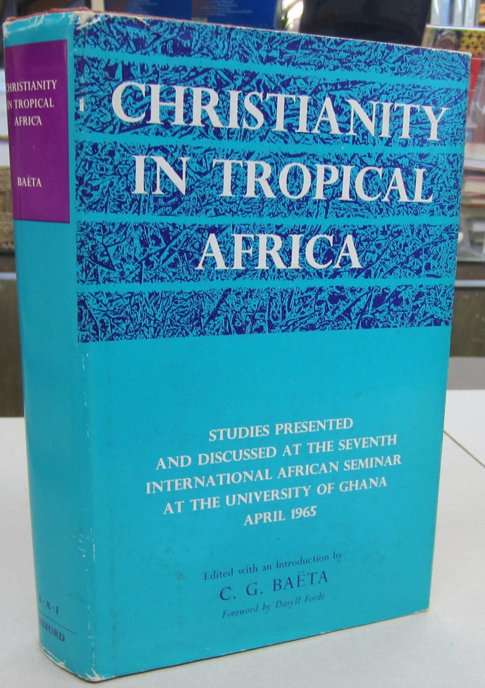Item #68484 Christianity in Tropical Africa; Studies Presented and Discussed at the Seventh International African Seminar at the University of Ghana April 1965. C. G. Baëta, Daryll Forde, ed, intro.