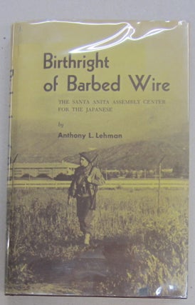 Item #68593 Birthright of Barbed Wire; The Santa Anita Assembly Center for the Japanese. Anthony...