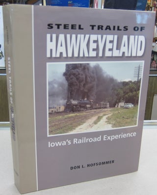 Item #68627 Steel Trails Of Hawkeyeland Iowa's Railroad Experience. Don L. Hofsommer