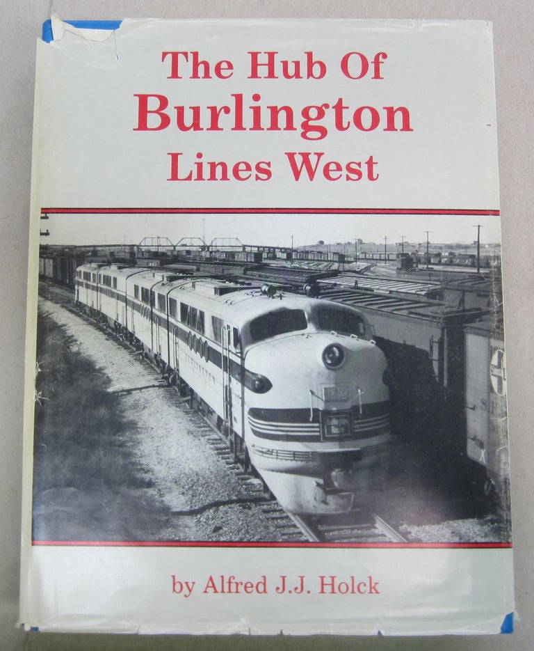 Item #68637 The Hub of Burlington Lines West: Lincoln and the Lincoln Division of the Burlington Route. Alfred J. Holck.