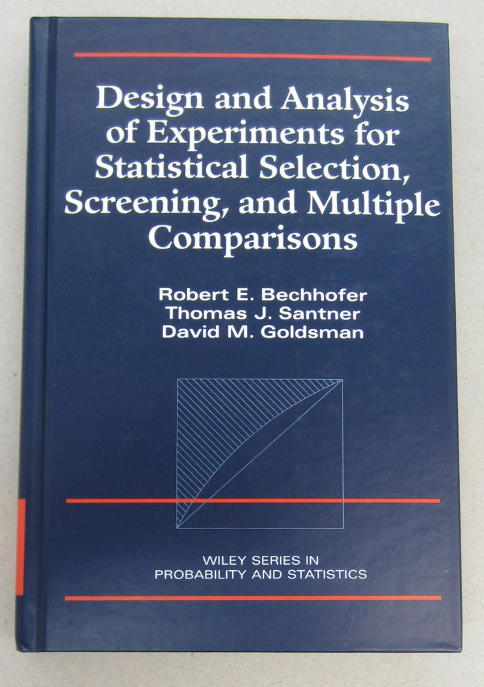 Item #68753 Design and Analysis of Experiments for Statistical Selection, Screening, and Multiple Comparisons. Robert E. Bechhofer, Thomas J. Santner, David M. Goldsman.