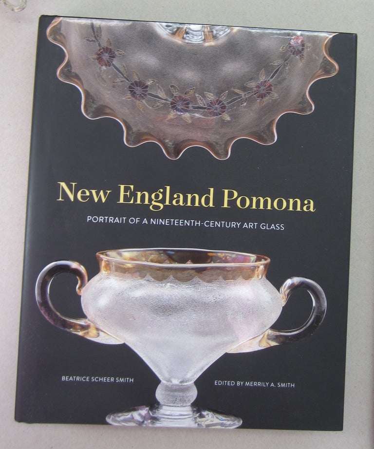 Item #68815 New England Pomona Portrait of a Nineteenth-Century Art Glass. Beatrice Scheer Smith.