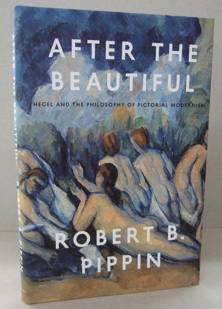 Item #68889 After the Beautiful; Hegel and the Philosophy of Pictorial Modernism. Robert B. Pippin.
