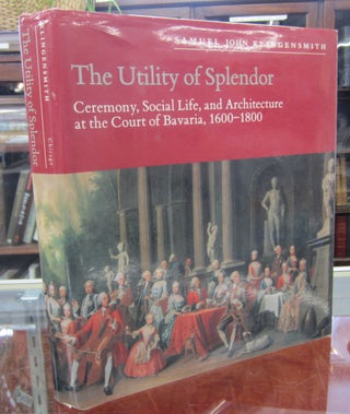 Item #69442 The Utility of Splendor; Ceremony, Social Life, and Architecture at the Court of...