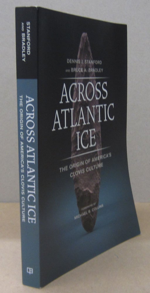 Item #70456 Across Atlantic Ice: the Origin of America's Clovis Culture. Dennis J. Stanford, Bruce A. Bradley, Michael Collins.