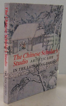 Item #71235 The Chinese Scholar's Studio: Artistic Life in the Late Ming Period. James C. Y. Watt...