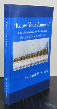 Item #71807 "Know Your Ammo!" The Ballistics & Technical Design of Ammunition. Paul F. Kisak