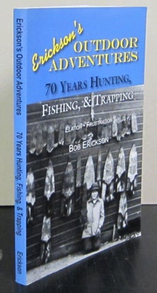 Item #71808 Erickson's Outdoor Adventures Seventy Years of Hunting, Fishing & Trapping. Bob Erickson