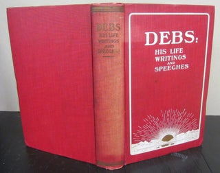 Item #72087 Debs: His Life, Writings and Speeches; With a Department of Appreciations. Eugene V....