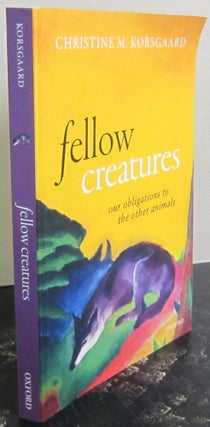 Item #72554 Fellow Creatures; Our Obligations to the Other Animals. Christine M. Korsgaard