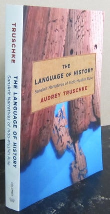 Item #72782 The Language of History: Sanskrit Narratives of Indo-Muslim Rule. Audrey Truschke