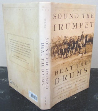 Item #73215 Sound the Trumpet, Beat the Drums; Horse Mounted Bands of the U.S.Army 1820-1940....