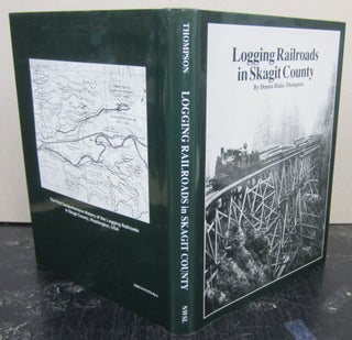 Logging Railroads in Skagit County: The First Comprehensive History of the Logging Railroads in. Dennis Blake Thompson.