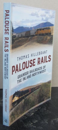 Item #74148 Palouse Rails: Granger Railroads of the Inland Northwest. Thomas Hillebrant