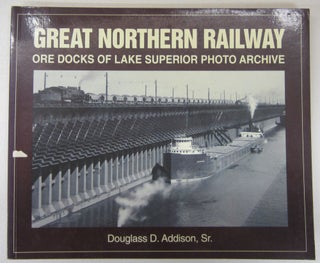 Item #74173 Great Northern Railway Ore Docks of Lake Superior Photo Archive. Douglass D. Sr Addison