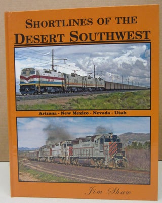 Shortlines of the Desert Southwest; Arizona, New Mexico, Nevada, Utah. Jim Shaw.