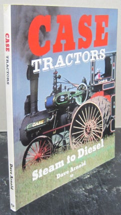 Item #74425 Case Tractors: Steam to Diesel. Dave Arnold
