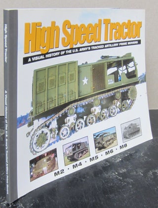 Item #74426 High Speed : A Visual History of the U. S. Army's Tracked Artillery Prime Movers....