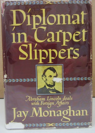Item #74554 Diplomat in Carpet Slippers: Abraham Lincoln Deals with Foreign Affairs. Jay Monaghan