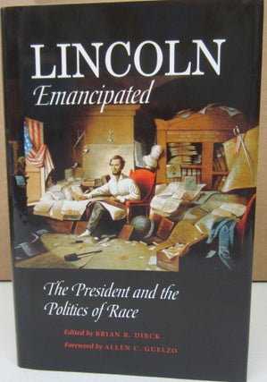 Item #74562 Lincoln Emancipated: The President And the Politics of Race. Brian R. Dirck
