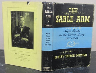Item #74885 The Sable Arm: Negro Troops in the Union Army 1864-1865. Dudley Taylor Cornish