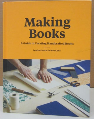 Item #74994 Making Books: A Guide to Creating Handcrafted Books. London Centre for Book Arts