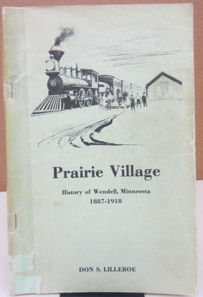 Item #75098 Prairie Village: History of Wendell, Minnesota 1887-1918. Don S. Lilleboe
