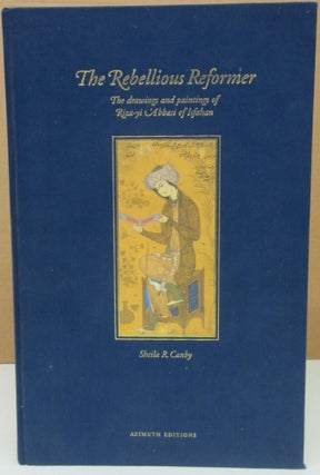 Item #75203 Rebellious Reformer: Drawings and Paintings of Riza-Yi 'Abbasi of Isfahan. Sheila R....