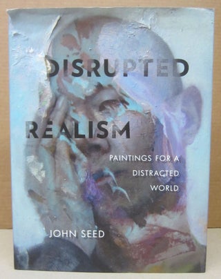 Item #76429 Disrupted Realism : Paintings for a Distracted World by John Seed. John Seed
