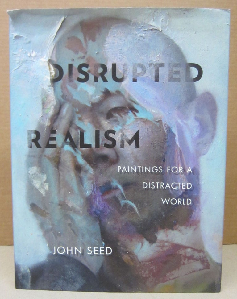 Item #76429 Disrupted Realism : Paintings for a Distracted World by John Seed. John Seed.