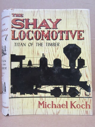The Shay Locomotive; Titan of the Timber. Michael Koch.