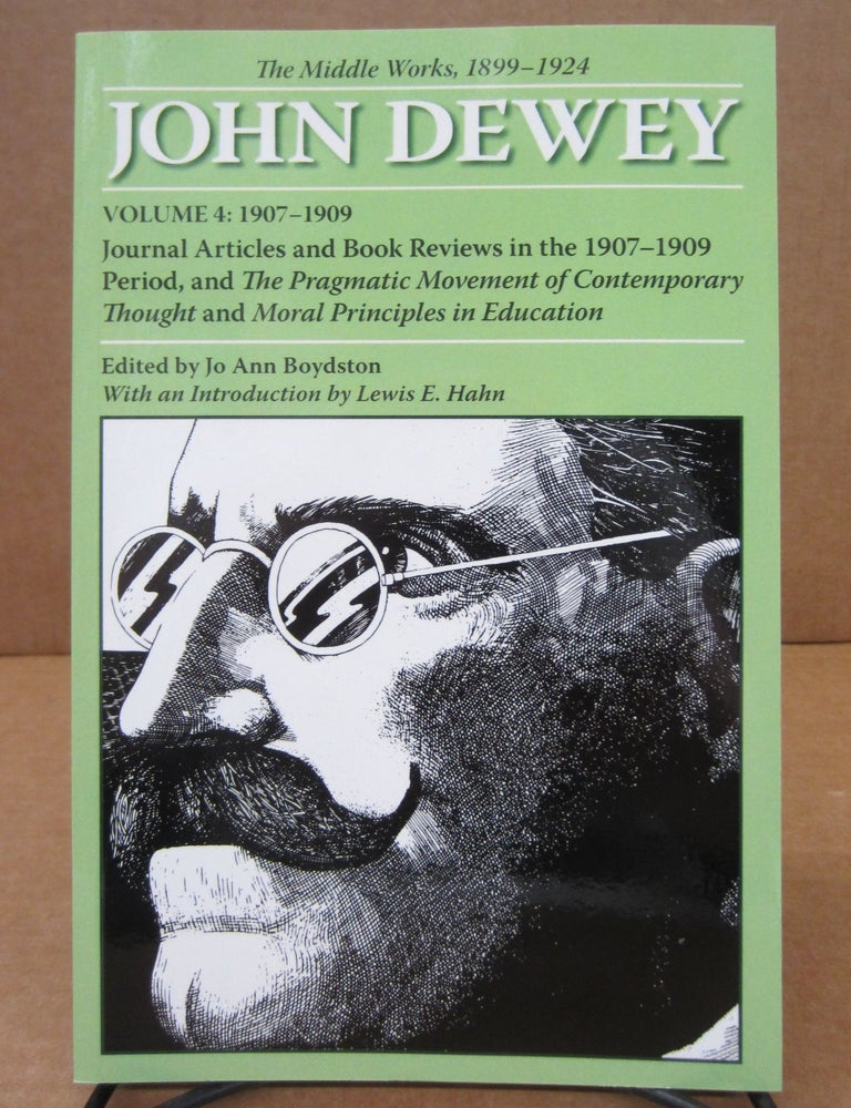Item #85313 The Middle Works of John Dewey, 1899-1924, Volume 4: 1907-1909: Journal Articles and Book Reviews in the 1907-1909 Period, and The Pragmatic Movement of Contemporary Thought and Moral Principles in Education. John Dewey, Jo Ann Boydston.