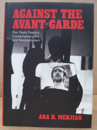 Item #88791 Against the Avant-Garde: Pier Paolo Pasolini, Contemporary Art, and Neocapitalism....