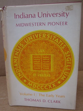 Item #90503 Indiana University: Midwestern Pioneer Volume I / The Early Years. Thomas D. Clark