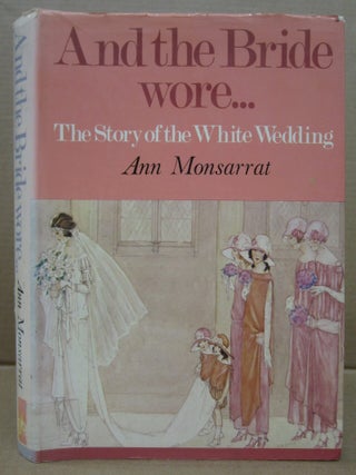 Item #91788 And the Bride Wore... The Story of the White Wedding. Ann Monsarrat