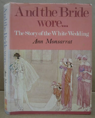 Item #91788 And the Bride Wore... The Story of the White Wedding. Ann Monsarrat
