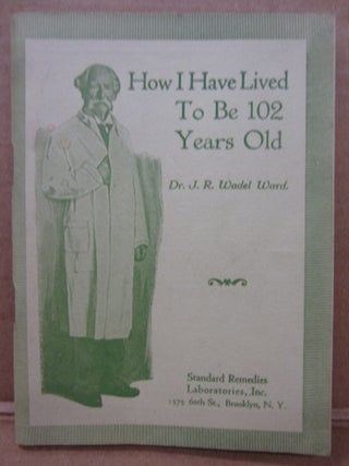 Item #91966 How I Have Lived to be 102 Years Old. J. R. Wadel Ward