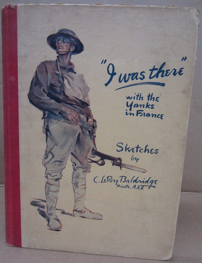 Item #91971 "I Was There" With the Yanks on the Western Front 1917-1919. C. Leroy Baldridge, Hilmar R. Baukhage.